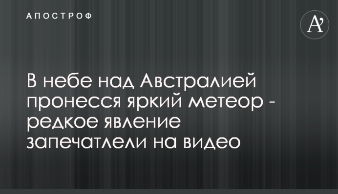 У небі над Австралією пронісся яскравий метеор - рідкісне явище зняли на відео