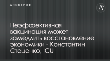 Неэффективная вакцинация может замедлить восстановление экономики - Константин Стеценко, ICU