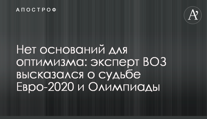 Нет оснований для оптимизма: эксперт ВОЗ высказался о судьбе Евро-2020 и Олимпиады