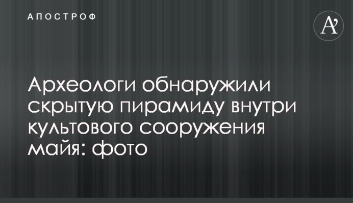 Археологи обнаружили скрытую пирамиду внутри культового сооружения майя: фото