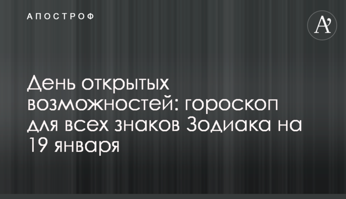 День відкритих можливостей: гороскоп для всіх знаків Зодіаку на 19 січня