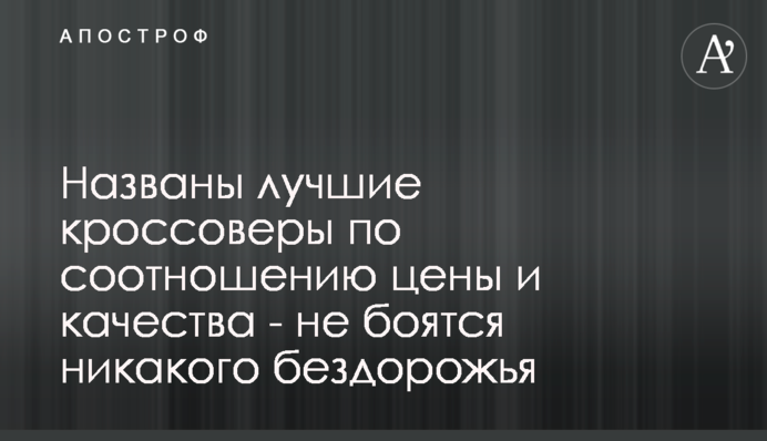 Названо кращі кросовери щодо співвідношення ціни і якості - не бояться ніякого бездоріжжя