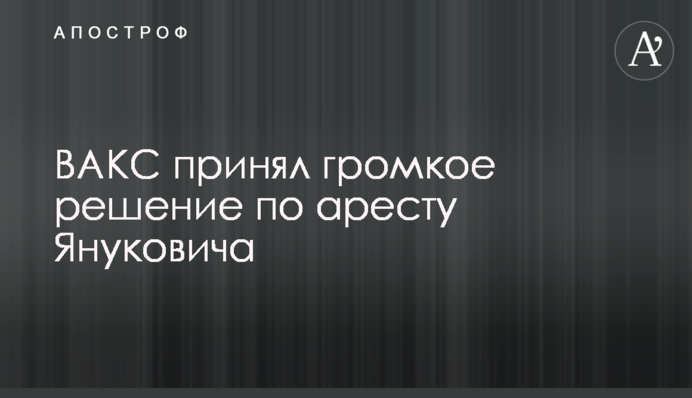 ВАКС ухвалив гучне рішення щодо арешту Януковича