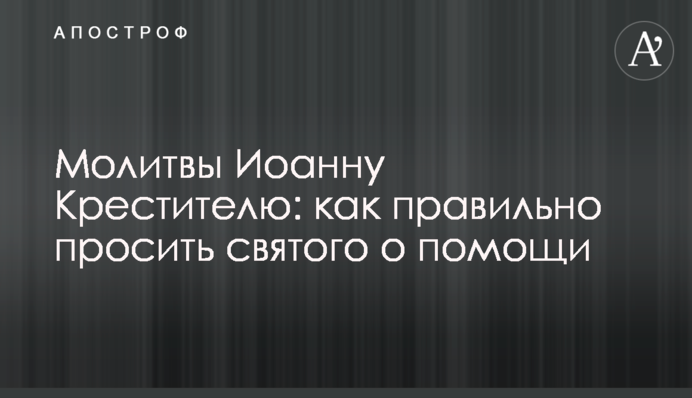 Молитвы Иоанну Крестителю: как правильно просить святого о помощи