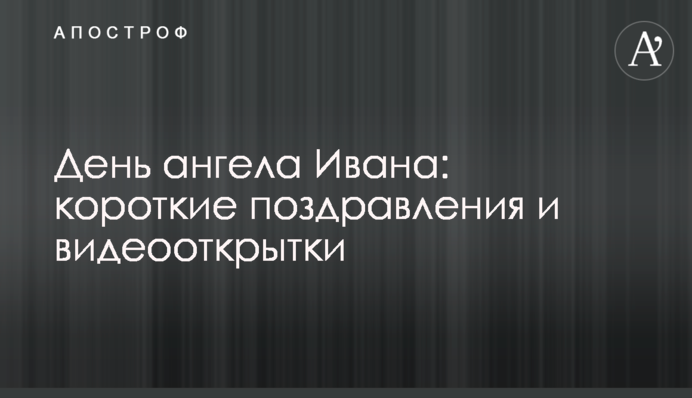 День ангела Івана: короткі вітання та відеолистівки