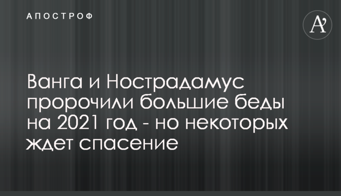 Ванга и Нострадамус пророчили большие беды на 2021 год - но некоторых ждет спасение