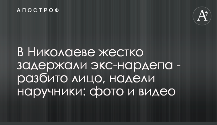 В Николаеве жестко задержали экс-нардепа - разбито лицо, надели наручники: фото и видео