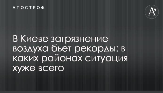 В Киеве загрязнение воздуха бьет рекорды: в каких районах ситуация хуже всего