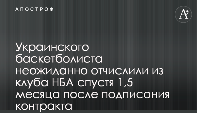 Украинского баскетболиста неожиданно отчислили из клуба НБА спустя 1,5 месяца после подписания контракта