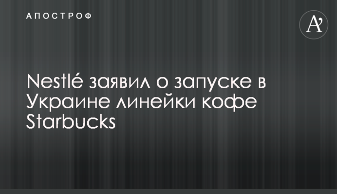Nestlé заявил о запуске в Украине линейки кофе Starbucks