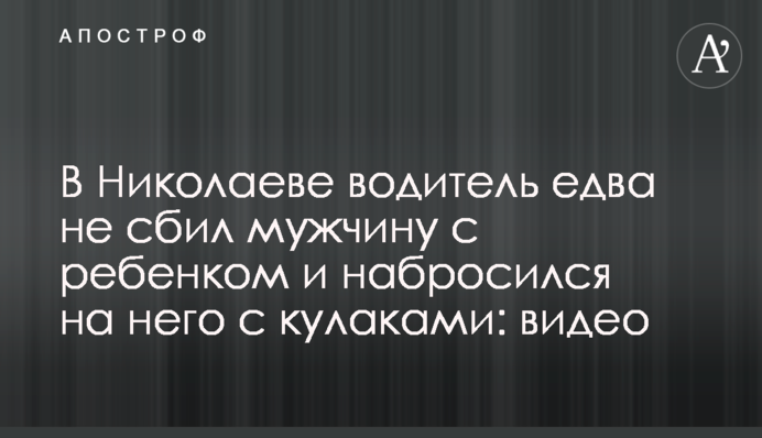 В Николаеве водитель едва не сбил мужчину с ребенком и набросился на него с кулаками: видео