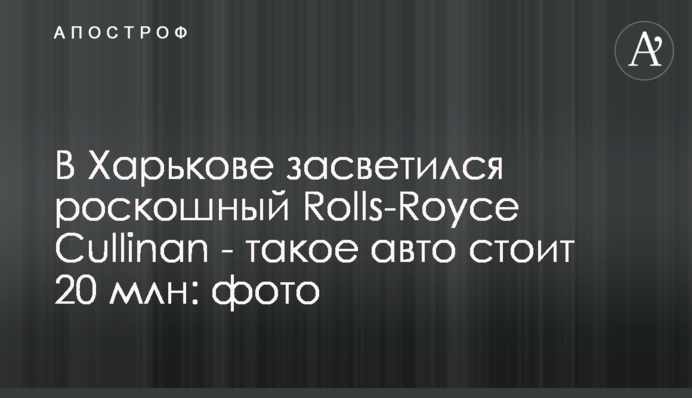 У Харкові засвітився розкішний Rolls-Royce Cullinan - таке авто коштує 20 млн: фото