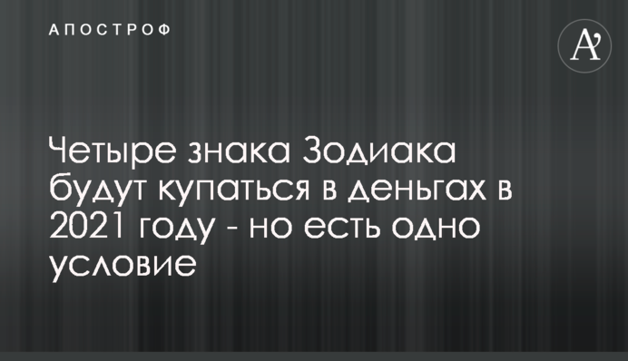 Четыре знака Зодиака будут купаться в деньгах в 2021 году - но есть одно условие
