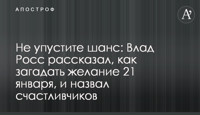 Не пропустіть шанс: Влад Росс розповів, як загадати бажання 21 січня, і назвав щасливчиків