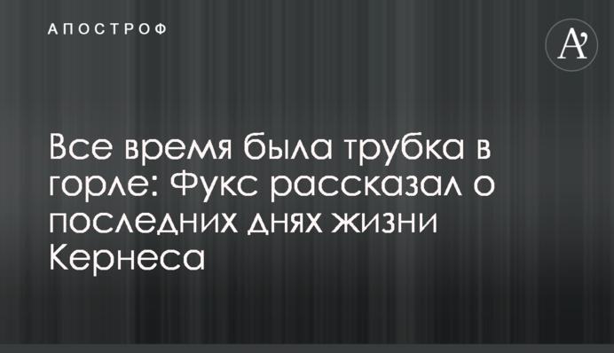 Все время была трубка в горле: Фукс рассказал о последних днях жизни Кернеса