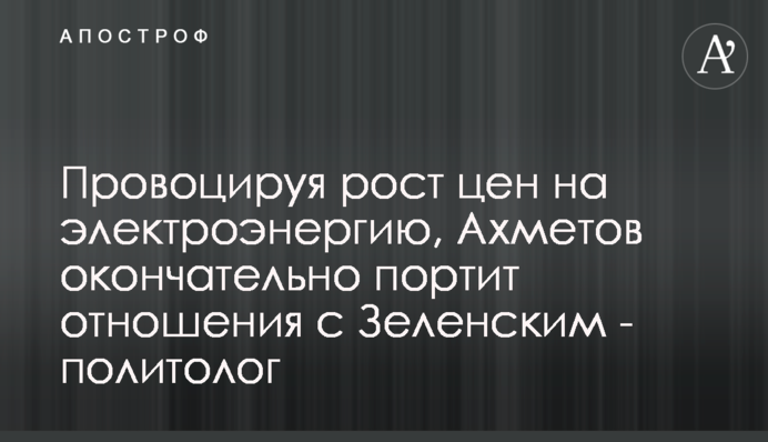 Провокуючи зростання цін на електроенергію, Ахметов остаточно псує відносини із Зеленським - політолог