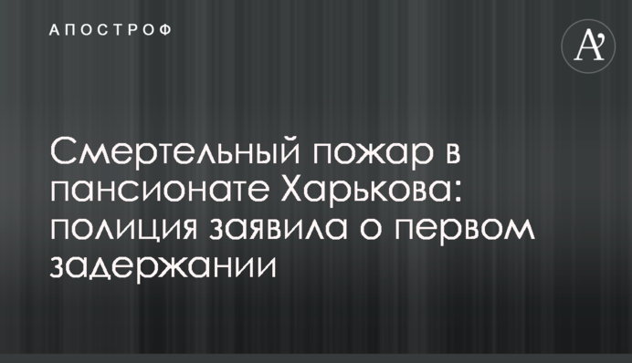 Смертельный пожар в пансионате Харькова: полиция заявила о первом задержании