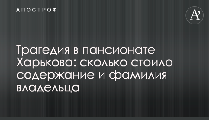 Трагедия в пансионате Харькова: сколько стоило содержание и фамилия владельца