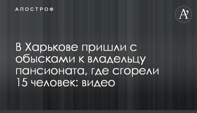 У Харкові прийшли з обшуками до власника пансіонату, де згоріли 15 осіб: відео