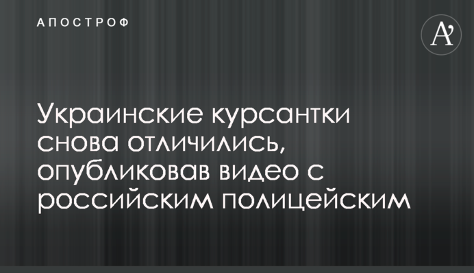 Украинские курсантки снова отличились, опубликовав видео с российским полицейским