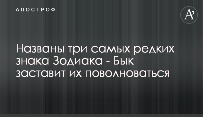 Названы три самых редких знака Зодиака - Бык заставит их поволноваться