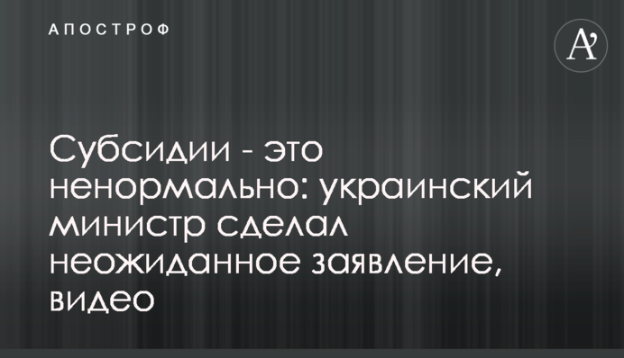 Субсидии - это ненормально: украинский министр сделал неожиданное заявление, видео