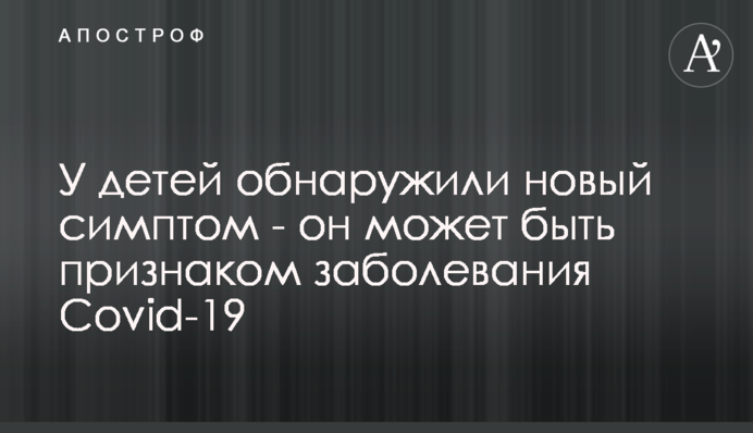 У дітей виявили новий симптом - він може бути ознакою захворювання Covid-19