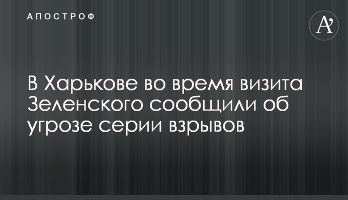 У Харкові під час візиту Зеленського повідомили про загрозу серії вибухів