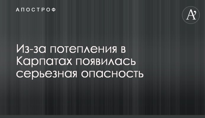 Через потепління в Карпатах з'явилася серйозна небезпека