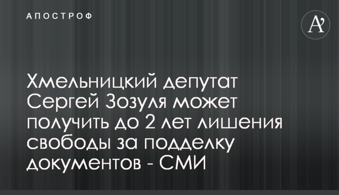 Хмельницкий депутат Сергей Зозуля может получить до 2 лет лишения свободы за подделку документов - СМИ