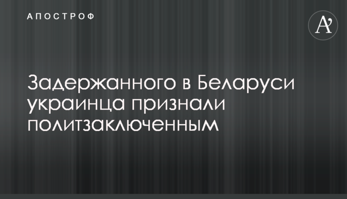 Затриманого в Білорусі українця визнали політв'язнем