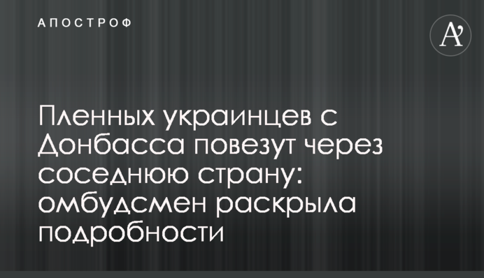 Полонених українців з Донбасу повезуть через сусідню країну: омбудсмен розкрила подробиці