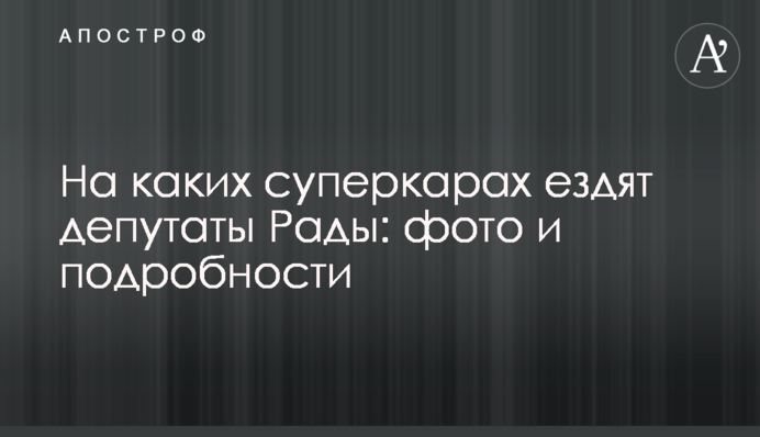 На каких суперкарах ездят депутаты Рады: фото и подробности