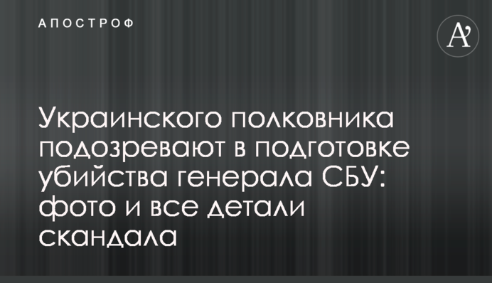Украинского полковника подозревают в подготовке убийства генерала СБУ: фото и все детали скандала
