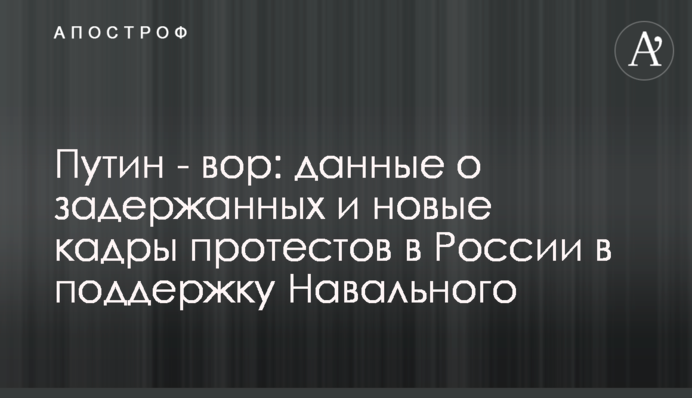 Путін - злодій: дані про затриманих і нові кадри протестів у Росії в підтримку Навального