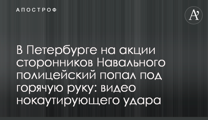 У Петербурзі на акції прихильників Навального поліцейський потрапив під гарячу руку: відео нокаутуючого удару