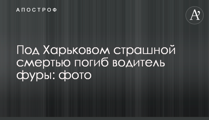 Под Харьковом страшной смертью погиб водитель фуры: фото