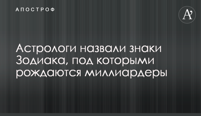 Астрологи назвали знаки Зодиака, под которыми рождаются миллиардеры