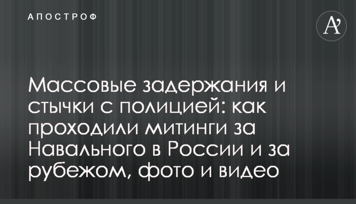 Массовые задержания и стычки с полицией: как проходили митинги за Навального в России и за рубежом, фото и видео