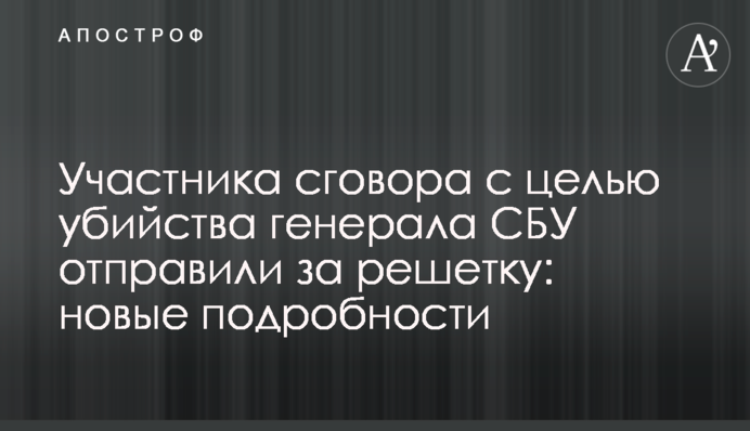 Участника сговора с целью убийства генерала СБУ отправили за решетку: новые подробности