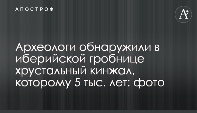 Археологи обнаружили в иберийской гробнице хрустальный кинжал, которому 5 тыс. лет: фото