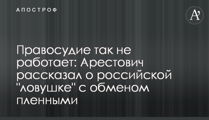 Правосуддя так не працює: Арестович розповів про російську "пастку" з обміном полоненими