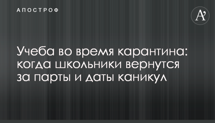 Учеба во время карантина: когда школьники вернутся за парты и даты каникул