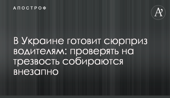 В Украине готовит сюрприз водителям: проверять на трезвость собираются внезапно