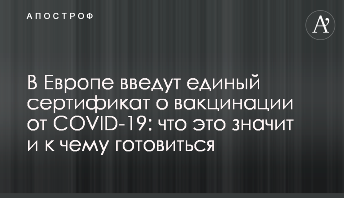 У Європі введуть єдиний сертифікат про вакцинацію від COVID-19: що це значить і до чого готуватися