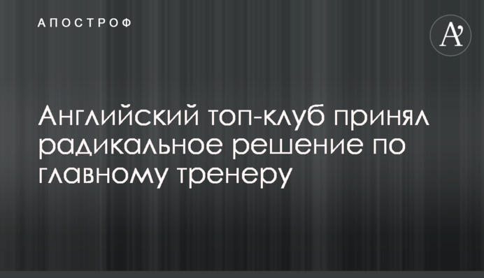 Англійський топ-клуб прийняв радикальне рішення по головному тренеру