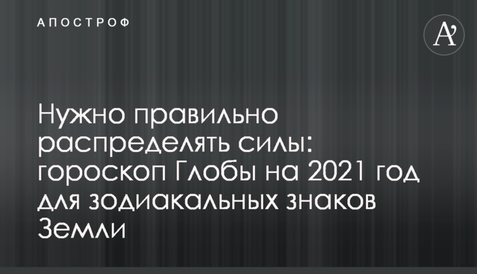 Потрібно правильно розподіляти сили: гороскоп Глоби на 2021 рік для зодіакальних знаків Землі