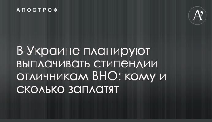 В Україні планують виплачувати стипендії відмінникам ЗНО: кому і скільки заплатять