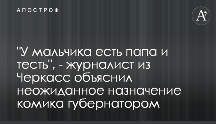 "У мальчика есть папа и тесть", - журналист из Черкасс объяснил неожиданное назначение комика губернатором