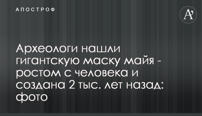 Археологи нашли гигантскую маску майя - ростом с человека и создана 2 тыс. лет назад: фото